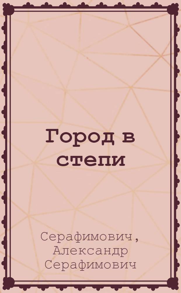 Город в степи; Железный поток: Повести / А.С. Серафимович