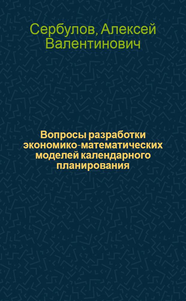 Вопросы разработки экономико-математических моделей календарного планирования : Автореф. дис. на соиск. учен. степ. канд. экон. наук : (08.00.13)