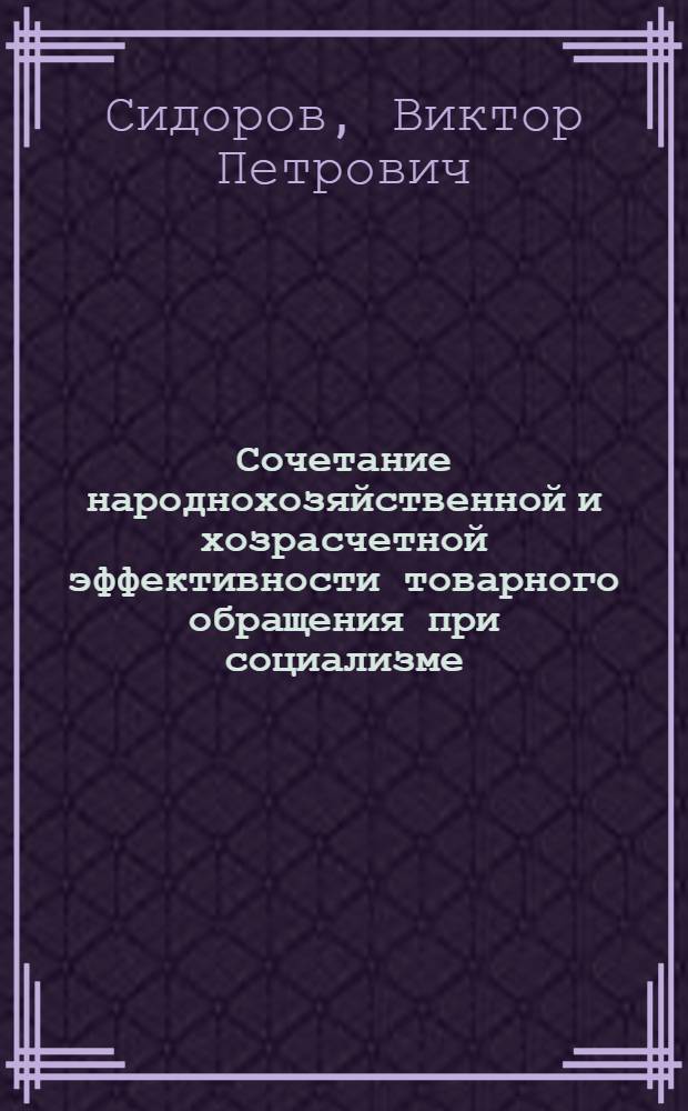 Сочетание народнохозяйственной и хозрасчетной эффективности товарного обращения при социализме : (На прим. торговли товарами нар. потребления) : Автореф. дис. на соиск. учен. степ. канд. экон. наук : (08.00.01)