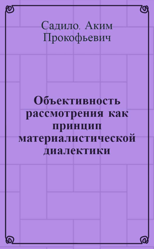 Объективность рассмотрения как принцип материалистической диалектики : Автореф. дис. на соиск. учен. степ. канд. филос. наук : (09.00.01)