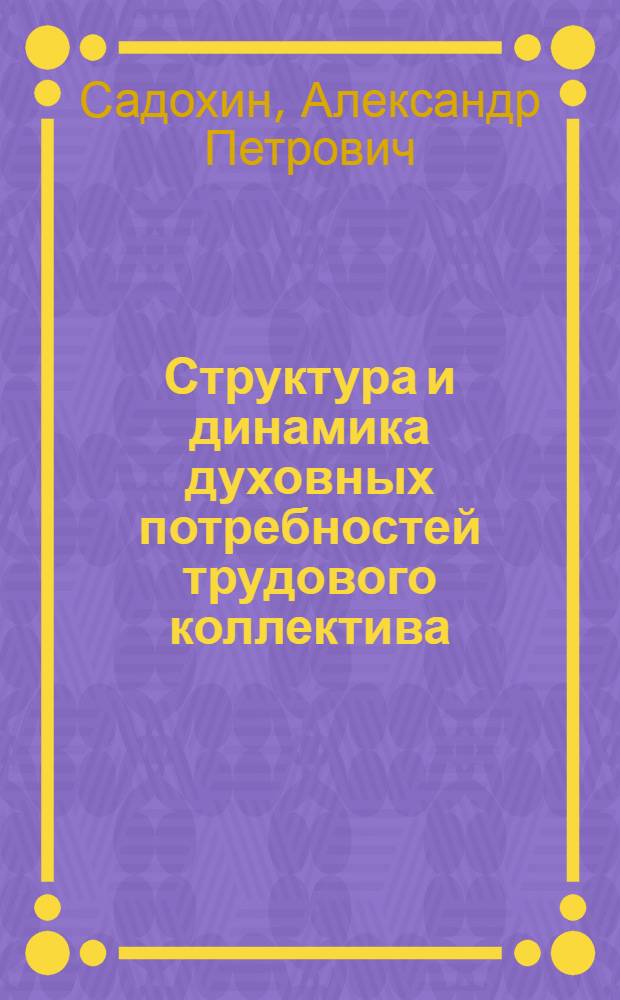 Структура и динамика духовных потребностей трудового коллектива : Автореф. дис. на соиск. учен. степ. канд. филос. наук : (09.00.09)