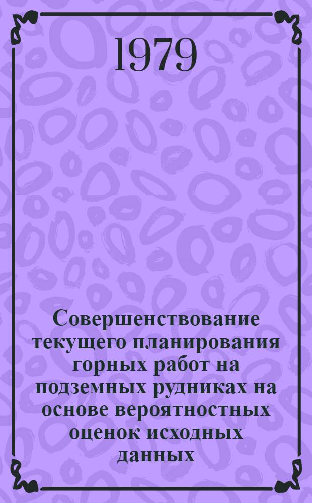 Совершенствование текущего планирования горных работ на подземных рудниках на основе вероятностных оценок исходных данных : Автореф. дис. на соиск. учен. степ. канд. техн. наук : (08.00.05)
