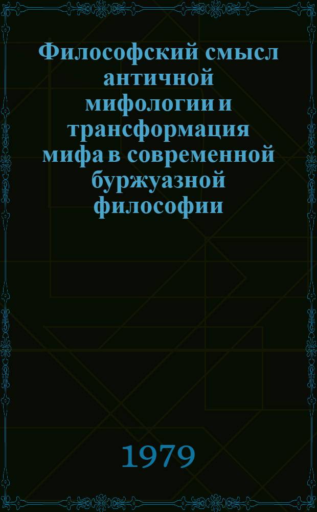 Философский смысл античной мифологии и трансформация мифа в современной буржуазной философии : Автореф. дис. на соиск. учен. степ. канд. филос. наук : (09.00.03)