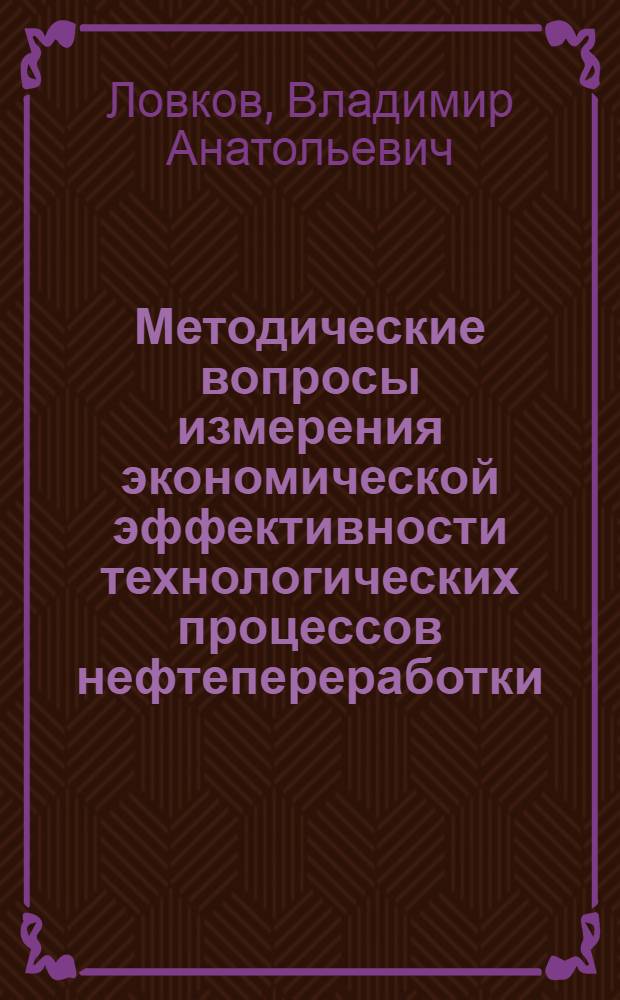 Методические вопросы измерения экономической эффективности технологических процессов нефтепереработки : (На прим. каталит. риформинга) : Автореф. дис. на соиск. учен. степ. канд. экон. наук : (08.00.05)