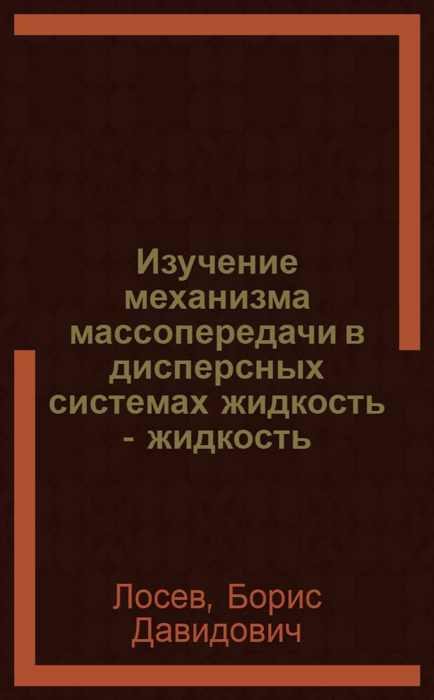 Изучение механизма массопередачи в дисперсных системах жидкость - жидкость : Автореф. дис. на соиск. учен. степ. канд. техн. наук : (05.17.08)