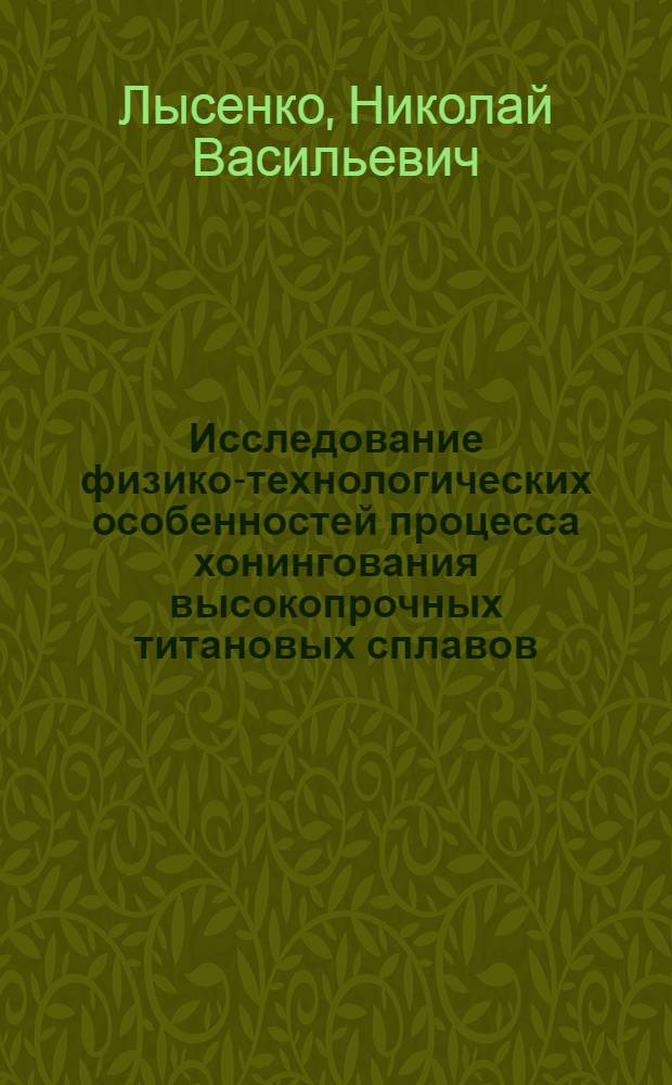 Исследование физико-технологических особенностей процесса хонингования высокопрочных титановых сплавов : Автореф. дис. на соиск. учен. степ. канд. техн. наук : (05.02.08)