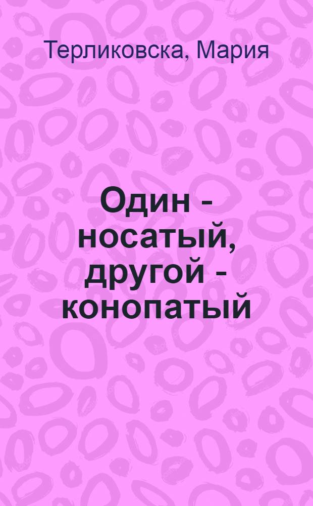 Один - носатый, другой - конопатый : Для ст. дошк. и мл. шк. возраста