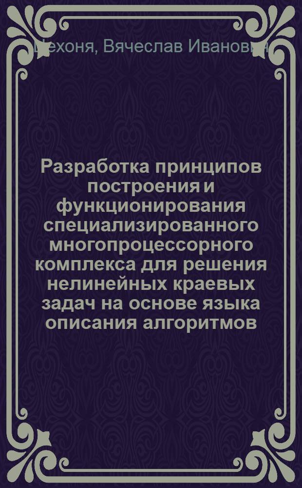 Разработка принципов построения и функционирования специализированного многопроцессорного комплекса для решения нелинейных краевых задач на основе языка описания алгоритмов : Автореф. дис. на соиск. учен. степ. канд. техн. наук : (05.13.13)