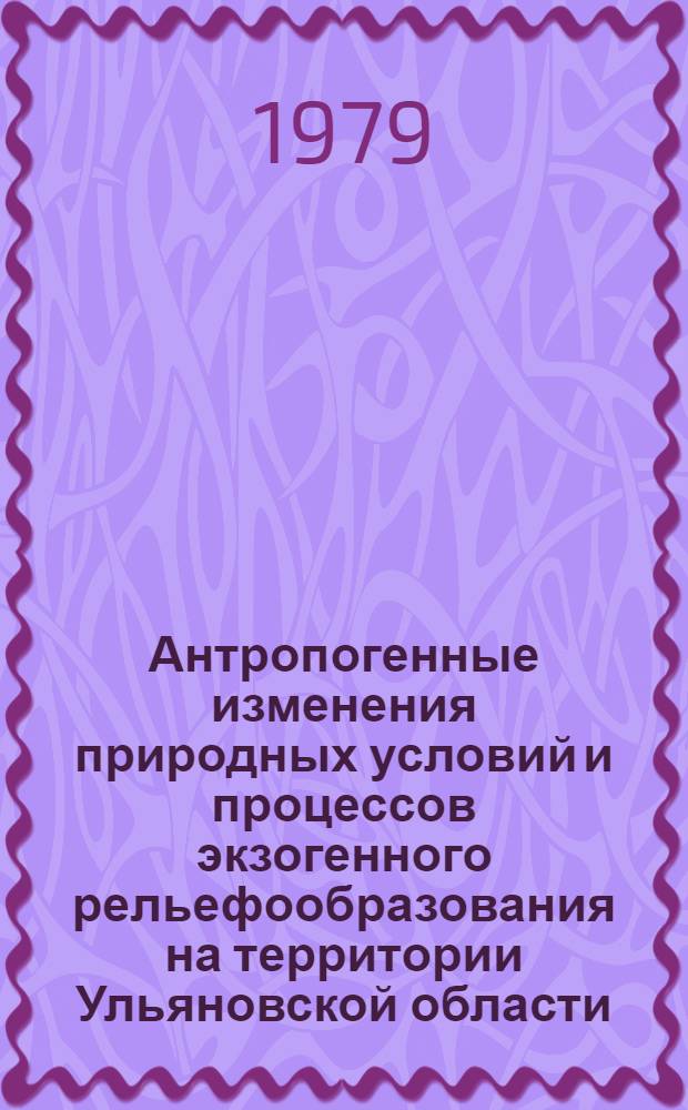 Антропогенные изменения природных условий и процессов экзогенного рельефообразования на территории Ульяновской области : Автореф. дис. на соиск. учен. степ. канд. геогр. наук : (11.00.01)