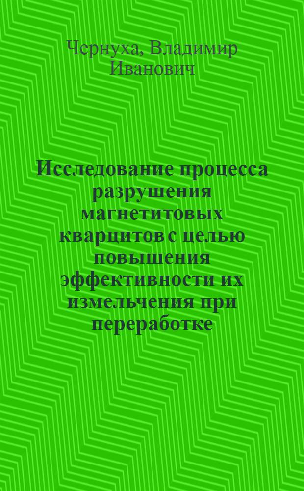 Исследование процесса разрушения магнетитовых кварцитов с целью повышения эффективности их измельчения при переработке : Автореф. дис. на соиск. учен. степ. канд. техн. наук : (01.04.07)