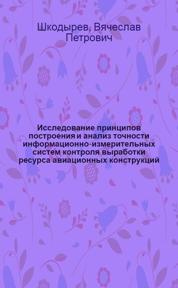 Исследование принципов построения и анализ точности информационно-измерительных систем контроля выработки ресурса авиационных конструкций : Автореф. дис. на соиск. учен. степ. канд. техн. наук : (05.11.16)