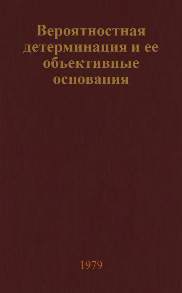 Вероятностная детерминация и ее объективные основания : Автореф. дис. на соиск. учен. степ. канд. филос. наук : (09.00.08)