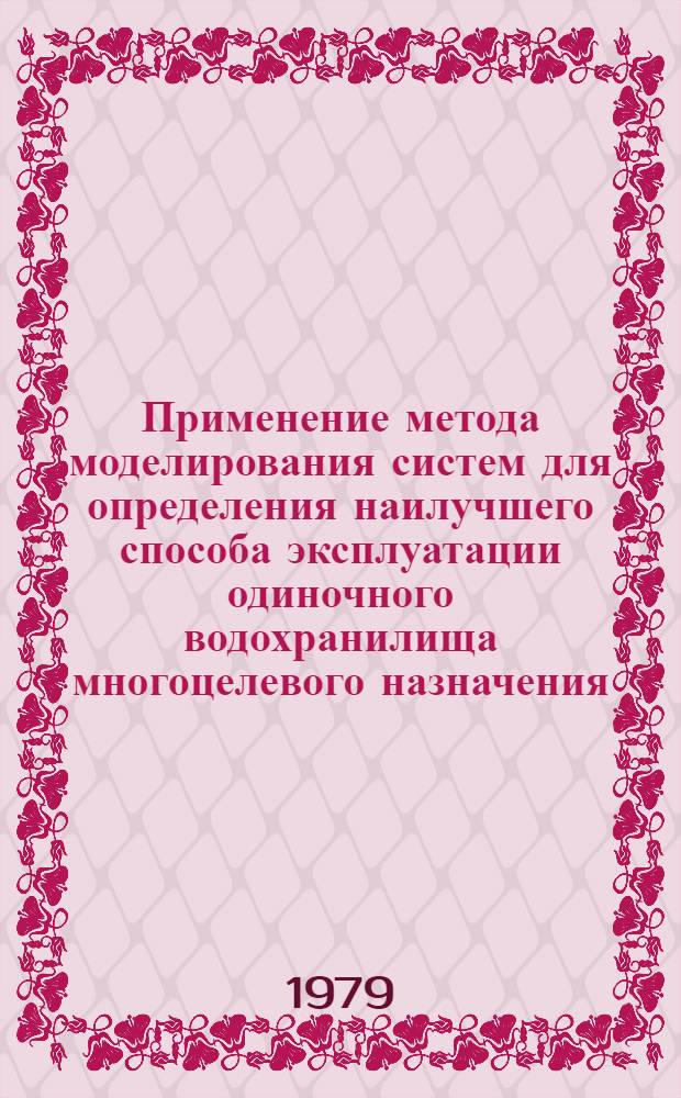 Применение метода моделирования систем для определения наилучшего способа эксплуатации одиночного водохранилища многоцелевого назначения : Доклад. Междунар. симпоз. по специф. аспектам гидрол. расчетов для водохоз. проектирования 3-7 сент. 1979 г., Ленинград