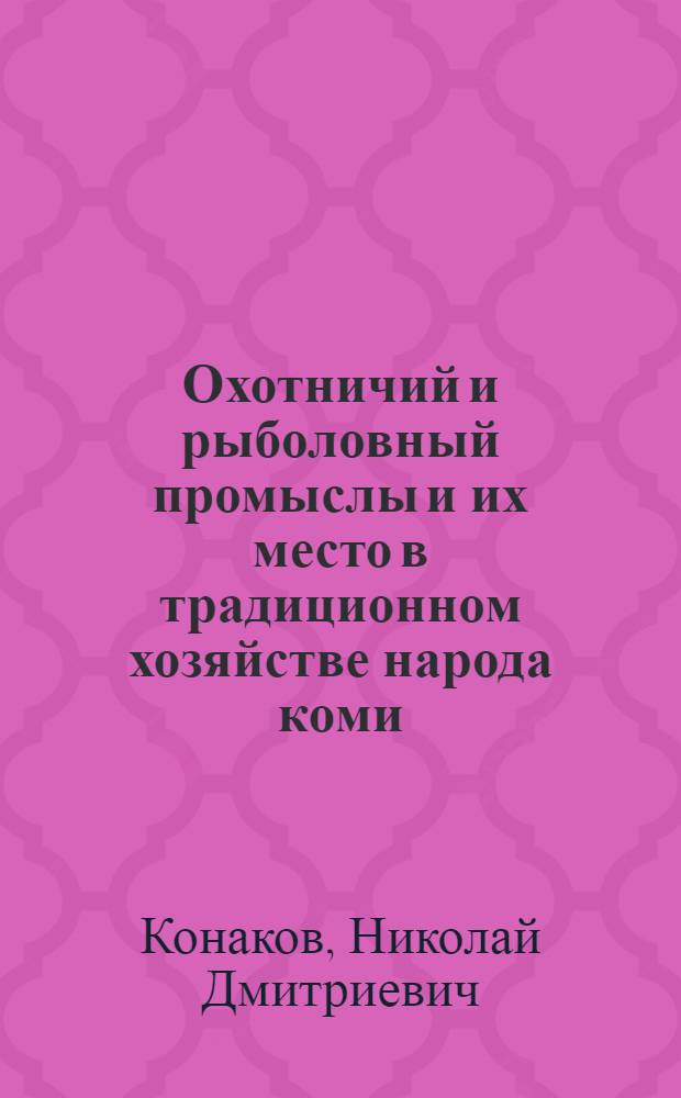 Охотничий и рыболовный промыслы и их место в традиционном хозяйстве народа коми (зырян) (конец XIX - начало XX вв.) : Автореф. дис. на соиск. учен. степ. канд. ист. наук : (07.00.07)