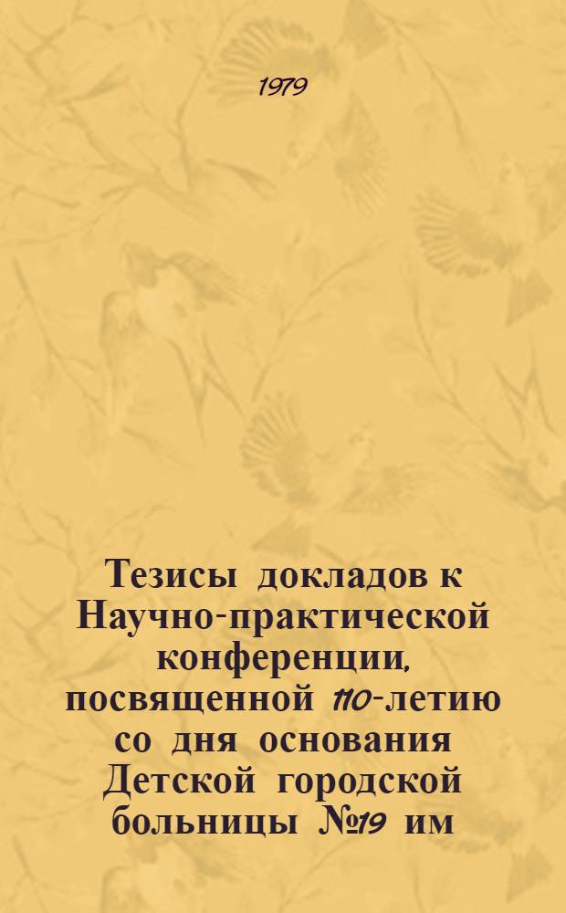 Тезисы докладов к Научно-практической конференции, посвященной 110-летию со дня основания Детской городской больницы № 19 им. К. А. Раухфуса, сентябрь 1979 г.