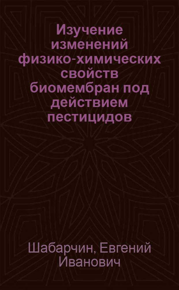 Изучение изменений физико-химических свойств биомембран под действием пестицидов : Автореф. дис. на соиск. учен. степ. канд. хим. наук : (02.00.15)