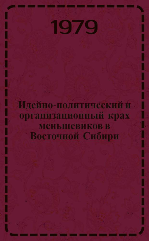Идейно-политический и организационный крах меньшевиков в Восточной Сибири : (Март 1917 г. - март 1920 г.) : Автореф. дис. на соиск. учен. степ. канд. ист. наук : (07.00.02)