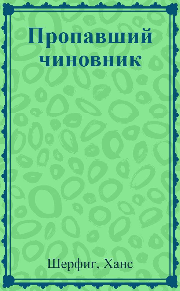 Пропавший чиновник; Загубленная весна: Романы; Мертвый человек: Повесть: Пер. с дат. / Ханс Шерфиг; Предисл. И. Куприяновой; Худож. А. Голицын