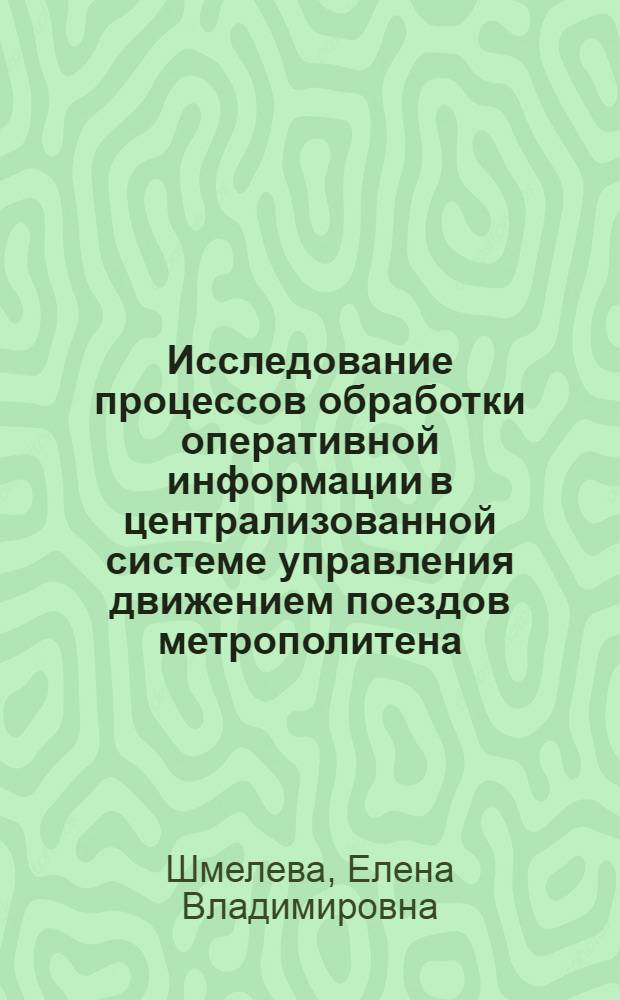 Исследование процессов обработки оперативной информации в централизованной системе управления движением поездов метрополитена : Автореф. дис. на соиск. учен. степ. канд. техн. наук : (05.13.07)