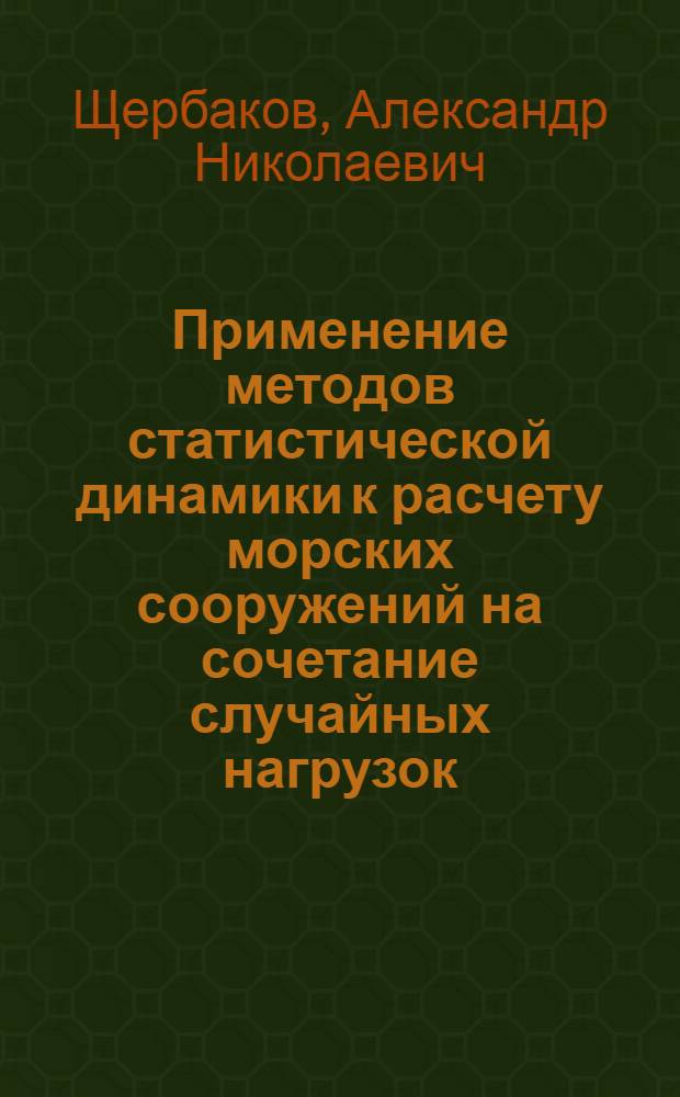 Применение методов статистической динамики к расчету морских сооружений на сочетание случайных нагрузок : Автореф. дис. на соиск. учен. степ. канд. техн. наук : (01.02.06)