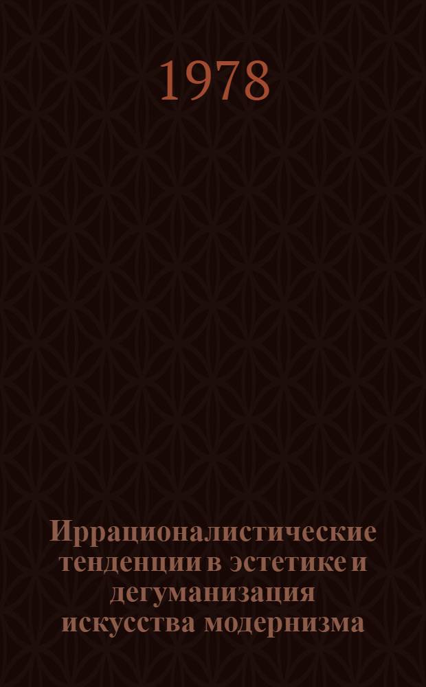 Иррационалистические тенденции в эстетике и дегуманизация искусства модернизма : Автореф. дис. на соиск. учен. степ. канд. филос. наук : (09.00.04)