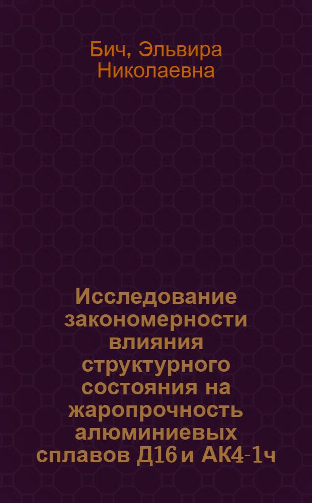 Исследование закономерности влияния структурного состояния на жаропрочность алюминиевых сплавов Д16 и АК4-1ч : Автореф. дис. на соиск. учен. степ. канд. техн. наук : (05.16.01)