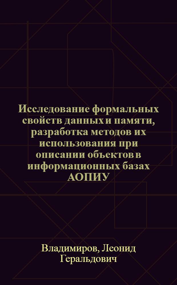 Исследование формальных свойств данных и памяти, разработка методов их использования при описании объектов в информационных базах АОПИУ : Автореф. дис. на соиск. учен. степ. канд. техн. наук : (05.13.01)