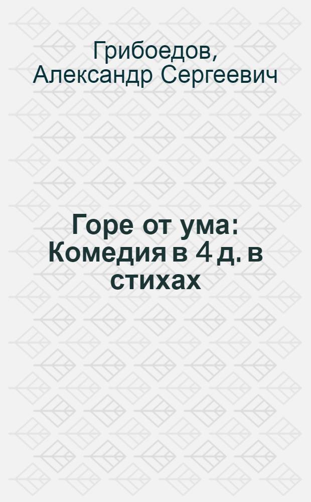 Горе от ума : Комедия в 4 д. в стихах : Для ст. шк. возраста