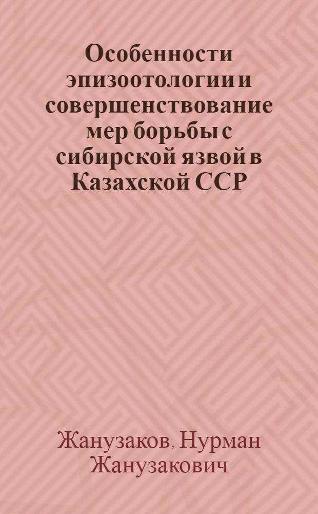 Особенности эпизоотологии и совершенствование мер борьбы с сибирской язвой в Казахской ССР : Автореф. дис. на соиск. учен. степ. канд. вет. наук : (16.00.03)