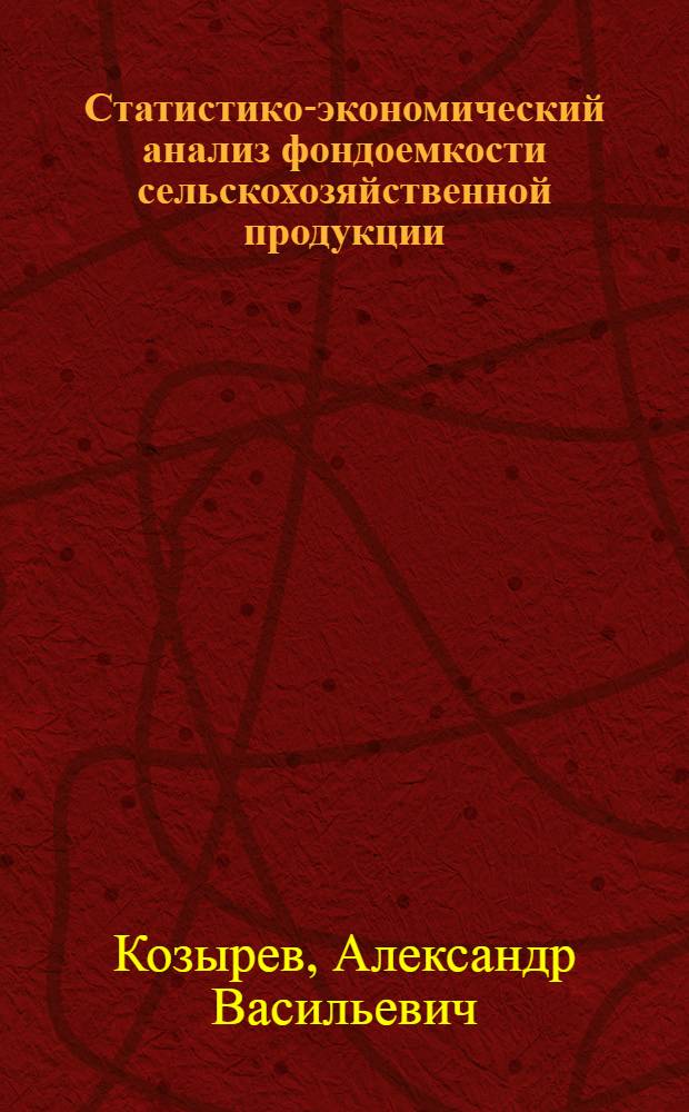Статистико-экономический анализ фондоемкости сельскохозяйственной продукции : (На прим. колхозов УССР) : Автореф. дис. на соиск. учен. степ. канд. экон. наук : (08.00.11)