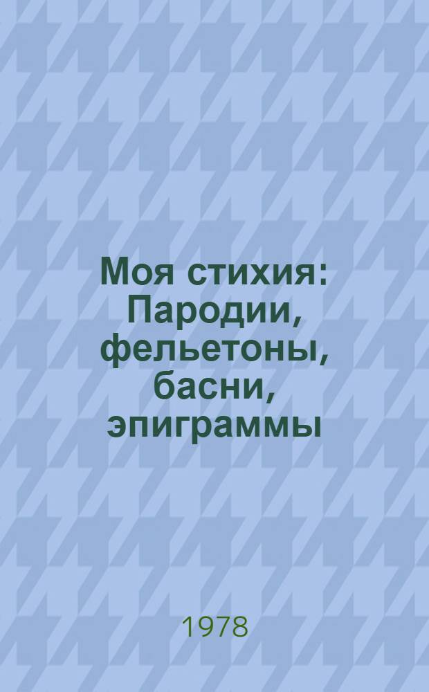 Моя стихия : Пародии, фельетоны, басни, эпиграммы