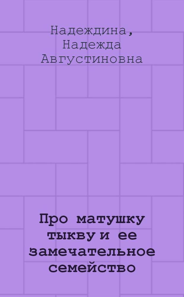 Про матушку тыкву и ее замечательное семейство : Для мл. возраста