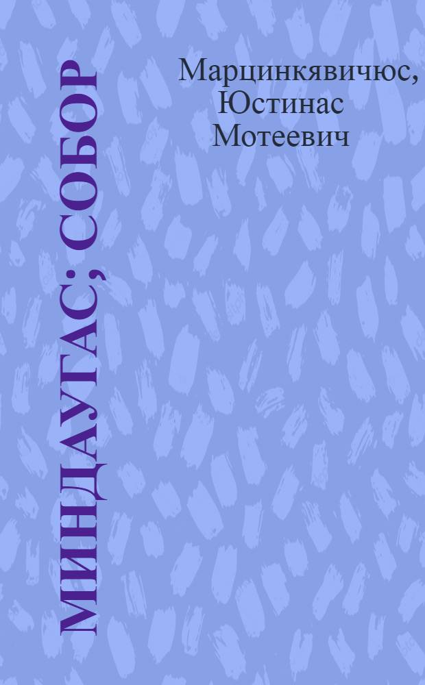 Миндаугас; Собор: Драмы: Пер. с лит. / Юстинас Марцинкявичюс; Послесл. Й. Ланкутиса; Коммент. Р. Марцинкявичюте; Худож. С. Бархин