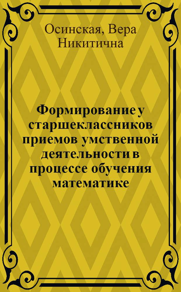 Формирование у старшеклассников приемов умственной деятельности в процессе обучения математике : Автореф. дис. на соиск. учен. степ. канд. пед. наук : (13.00.02)