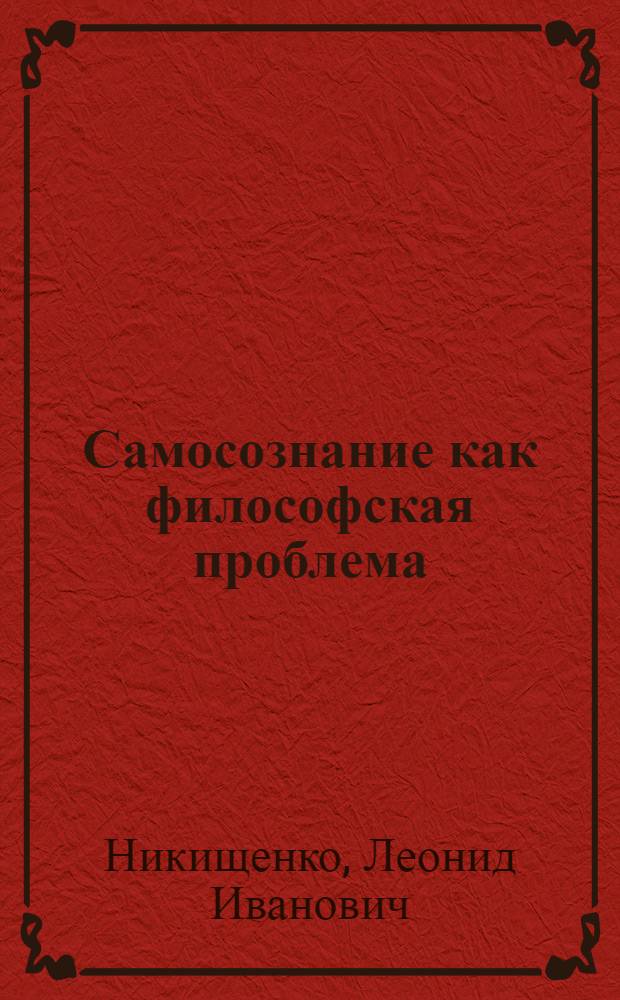 Самосознание как философская проблема : Автореф. дис. на соиск. учен. степ. канд. филос. наук : (09.00.01)