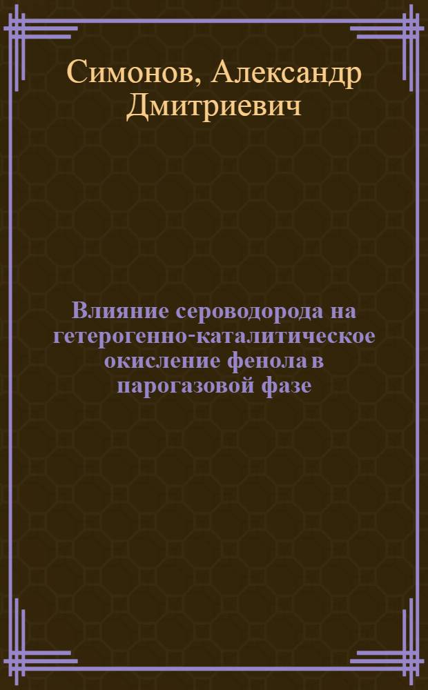 Влияние сероводорода на гетерогенно-каталитическое окисление фенола в парогазовой фазе : Автореф. дис. на соиск. учен. степ. канд. хим. наук : (02.00.15)