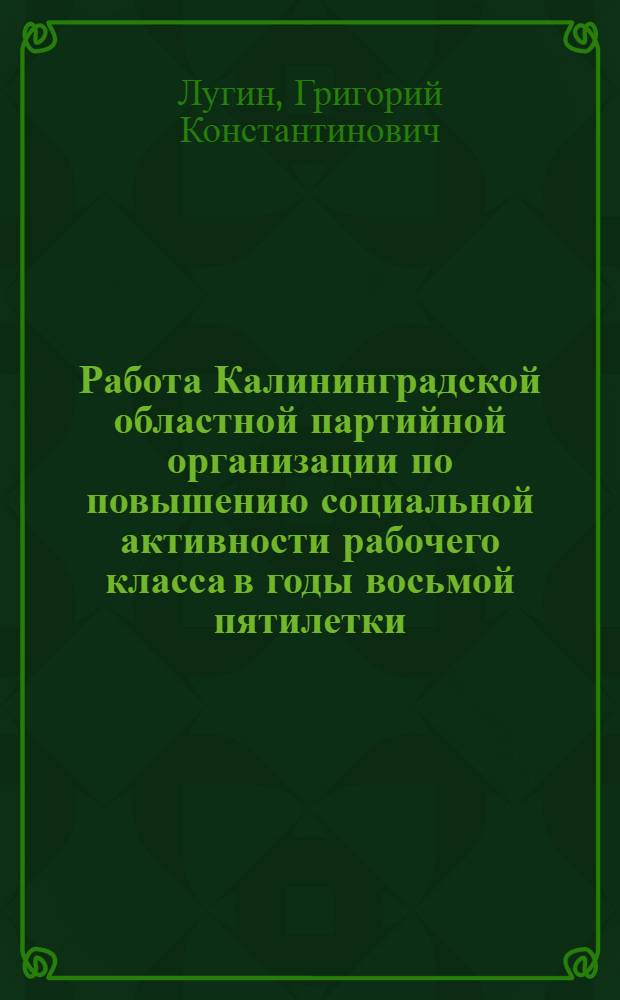 Работа Калининградской областной партийной организации по повышению социальной активности рабочего класса в годы восьмой пятилетки : Автореф. дис. на соиск. учен. степ. канд. ист. наук : (07.00.01)