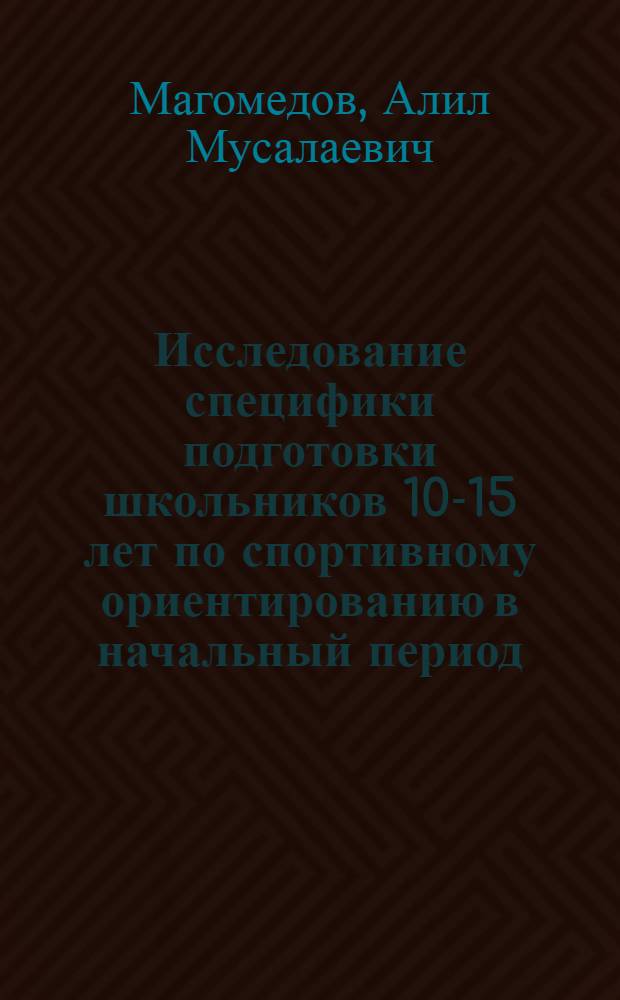 Исследование специфики подготовки школьников 10-15 лет по спортивному ориентированию в начальный период : Автореф. дис. на соиск. учен. степ. канд. пед. наук : (13.00.04)