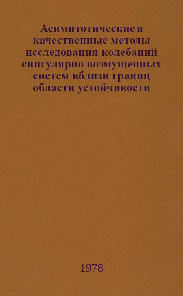 Асимптотические и качественные методы исследования колебаний сингулярно возмущенных систем вблизи границ области устойчивости : Автореф. дис. на соиск. учен. степ. д-р физ.-мат. наук : (01.02.01)