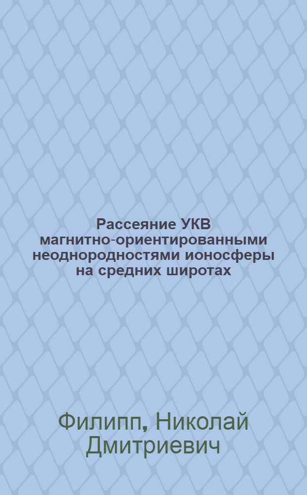 Рассеяние УКВ магнитно-ориентированными неоднородностями ионосферы на средних широтах : Автореф. дис. на соиск. учен. степ. д-ра физ.-мат. наук : (01.04.03)