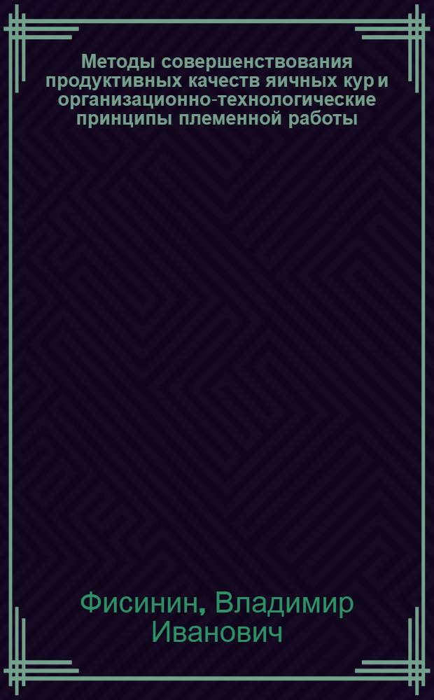 Методы совершенствования продуктивных качеств яичных кур и организационно-технологические принципы племенной работы : Автореф. дис. на соиск. учен. степ. д-ра с.-х. наук : (06.02.04)
