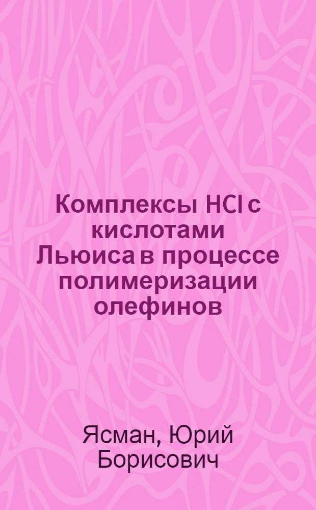 Комплексы HCI с кислотами Льюиса в процессе полимеризации олефинов : Автореф. дис. на соиск. учен. степ. канд. хим. наук : (00.02.06)