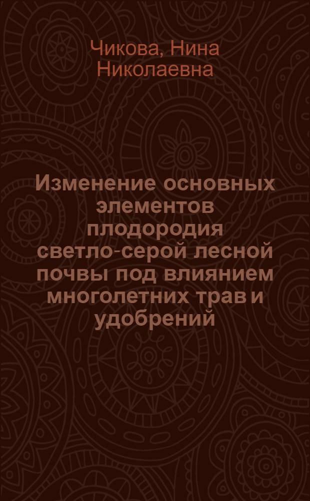 Изменение основных элементов плодородия светло-серой лесной почвы под влиянием многолетних трав и удобрений : Автореф. дис. на соиск. учен. степ. канд. с.-х. наук : (06.01.03)