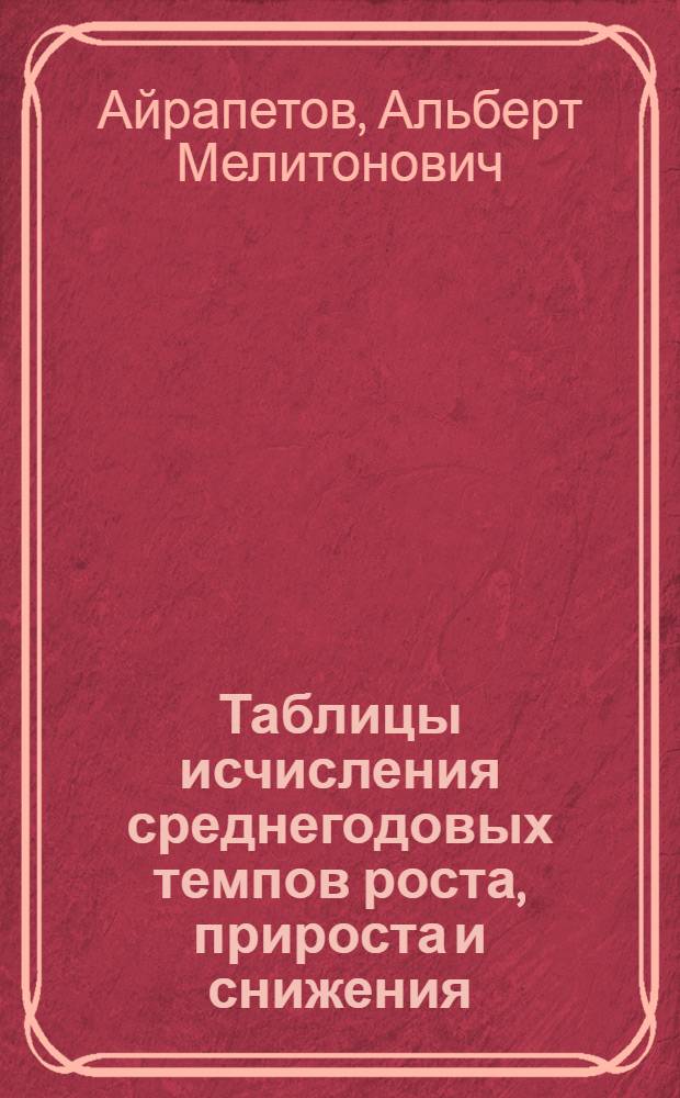 Таблицы исчисления среднегодовых темпов роста, прироста и снижения