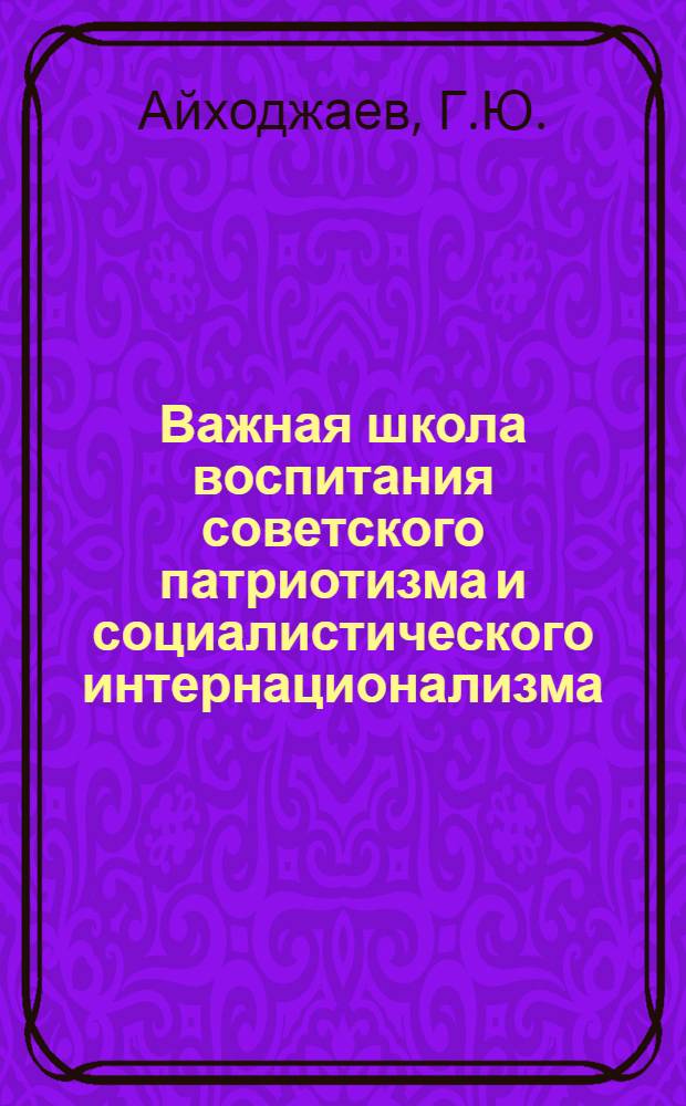 Важная школа воспитания советского патриотизма и социалистического интернационализма : Метод. рекомендации в помощь лекторам, пропагандистам и комс. активу