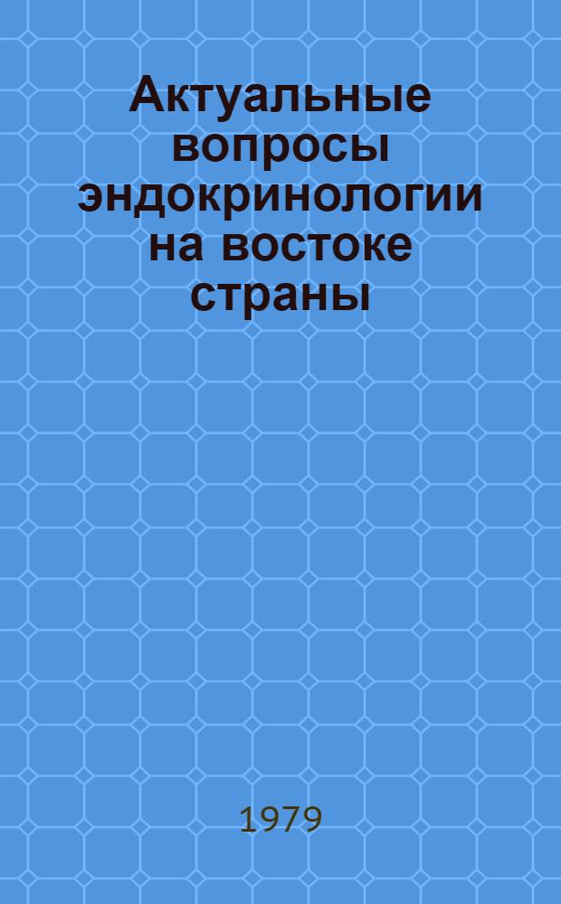 Актуальные вопросы эндокринологии на востоке страны : Тез. докл. расш. пленума Науч. совета по эндокринологии при президиуме АМН СССР
