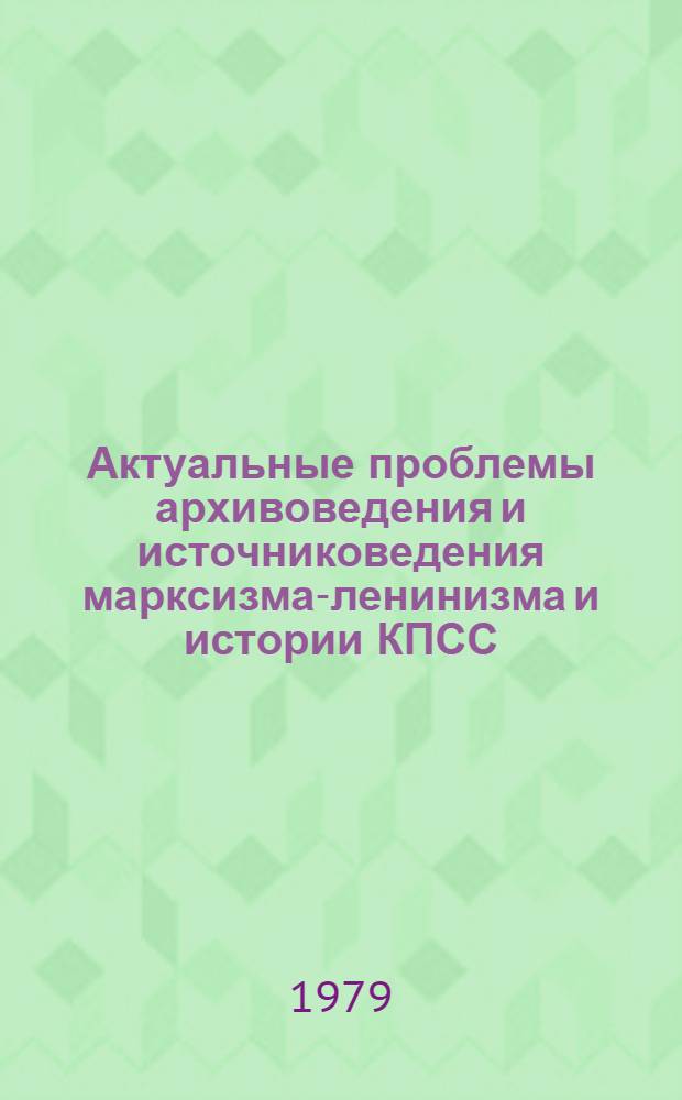 Актуальные проблемы архивоведения и источниковедения марксизма-ленинизма и истории КПСС : Материалы науч. конф., состоявшейся 23-25 мая 1978 г