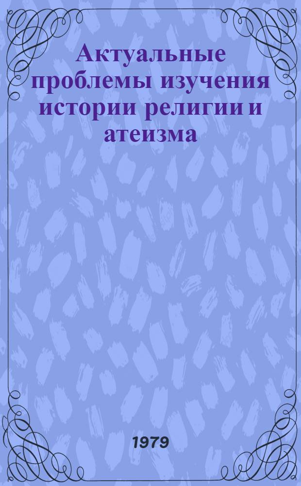 Актуальные проблемы изучения истории религии и атеизма : Сб. тр