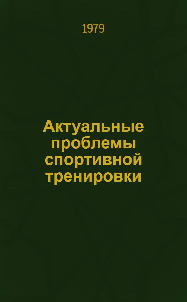 Актуальные проблемы спортивной тренировки : (Сб. науч. тр.)