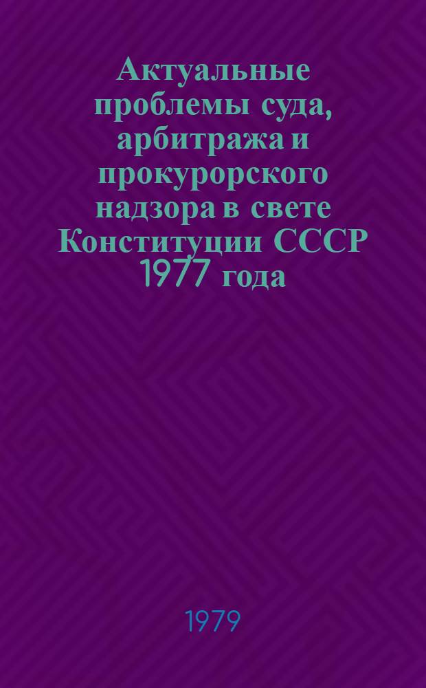 Актуальные проблемы суда, арбитража и прокурорского надзора в свете Конституции СССР 1977 года : Тр. ВЮЗИ